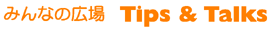 ݂Ȃ̍L  Tips & Talks